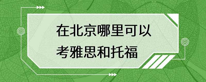 在北京哪里可以考雅思和托福