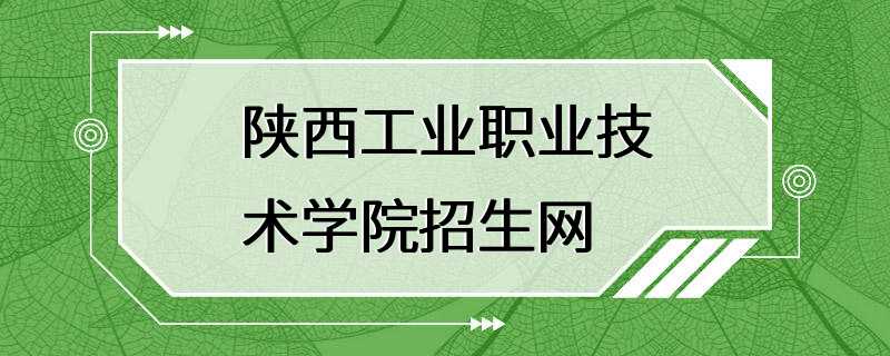 陕西工业职业技术学院招生网