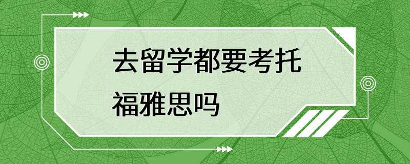 去留学都要考托福雅思吗