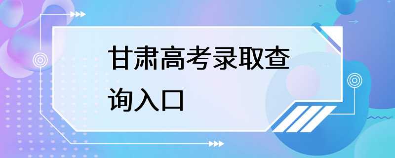 甘肃高考录取查询入口