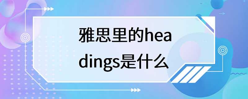 雅思里的headings是什么