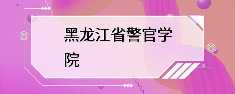 黑龙江省警官学院