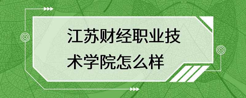 江苏财经职业技术学院怎么样