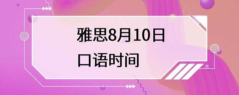 雅思8月10日口语时间