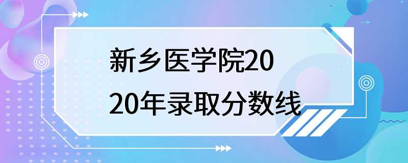 新乡医学院2020年录取分数线