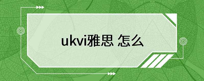 ukvi雅思 怎么