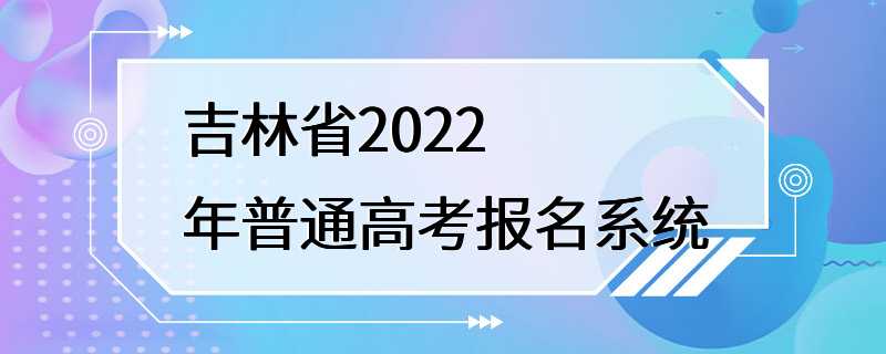 吉林省2022年普通高考报名系统