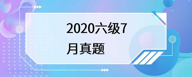 2020六级7月真题