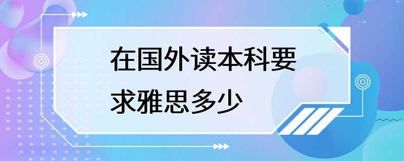 在国外读本科要求雅思多少