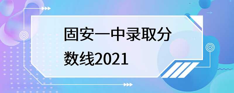 固安一中录取分数线2021