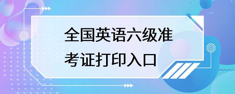 全国英语六级准考证打印入口