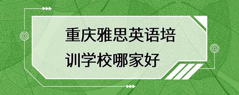 重庆雅思英语培训学校哪家好