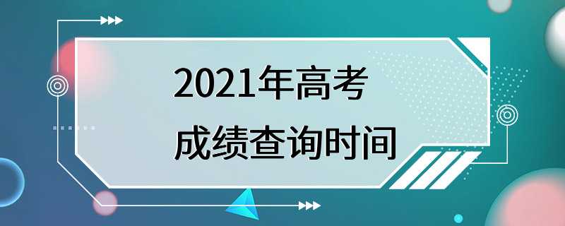 2021年高考成绩查询时间