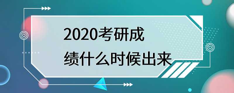 2020考研成绩什么时候出来