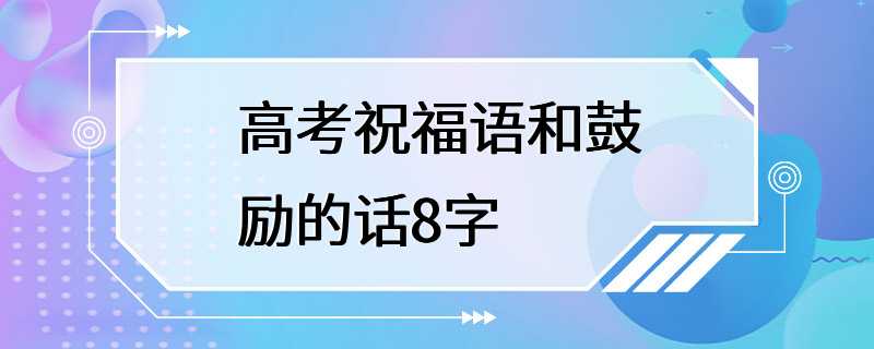 高考祝福语和鼓励的话8字