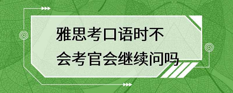 雅思考口语时不会考官会继续问吗