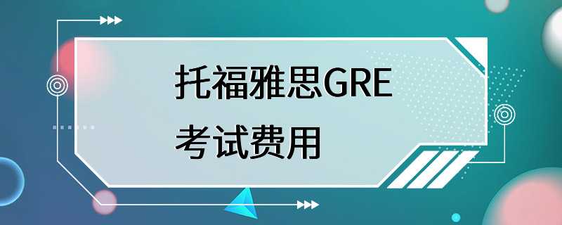 托福雅思GRE考试费用