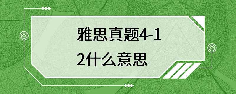 雅思真题4-12什么意思