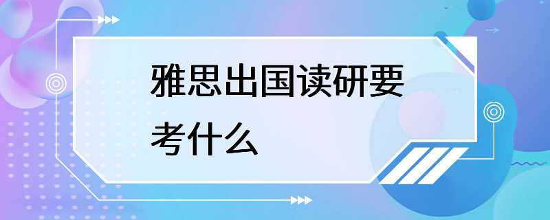 雅思出国读研要考什么