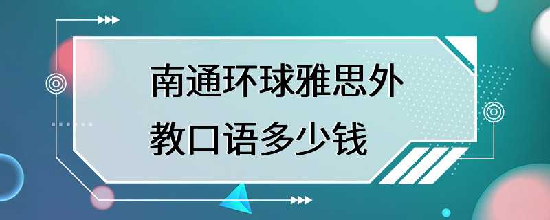 南通环球雅思外教口语多少钱