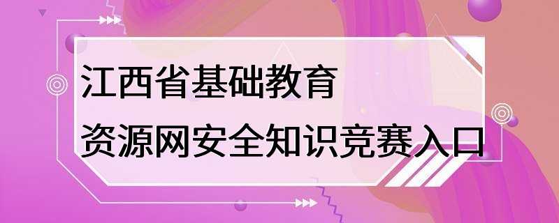 江西省基础教育资源网安全知识竞赛入口