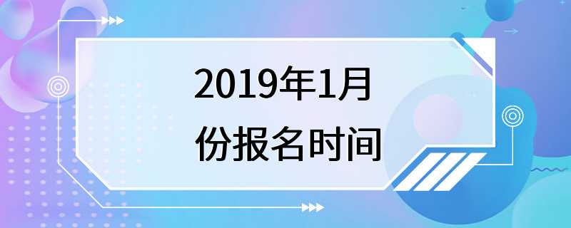 2019年1月份报名时间