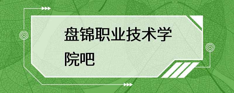 盘锦职业技术学院吧