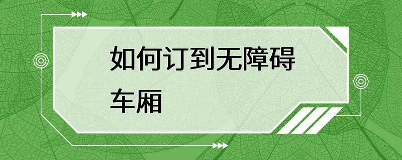 如何订到无障碍车厢