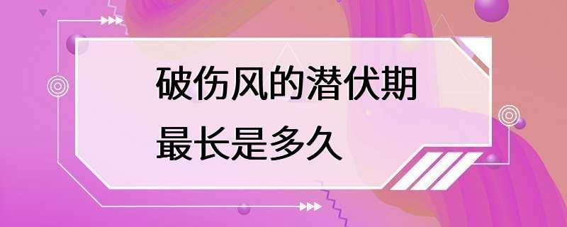 破伤风的潜伏期最长是多久