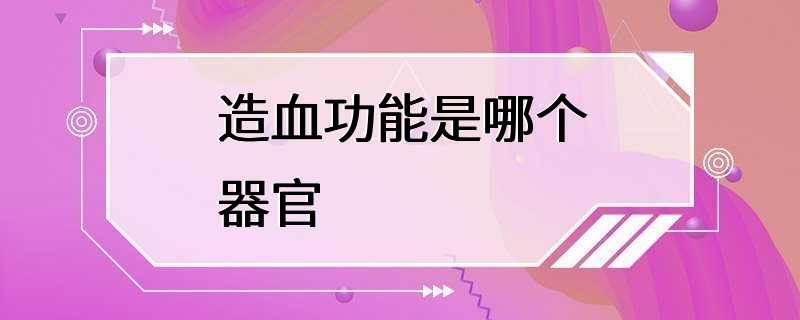 人体的造血功能是由骨髓来完成的,骨髓是人体内部的一个重要器官,它