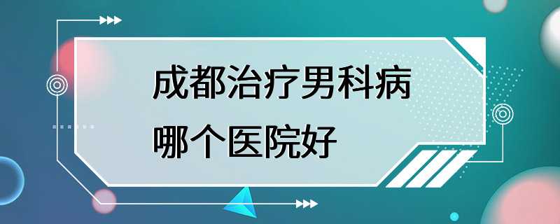 成都市看男科医院（成都市男科医院哪里好 百度知道） 成都市看男科医院（成都市男科医院那边

好 百度知道）《成都市看男科比较好医院》 男科男健