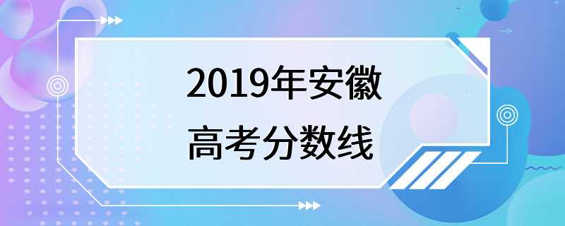 2019年安徽高考分数线