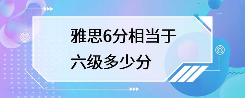 雅思6分相当于六级多少分