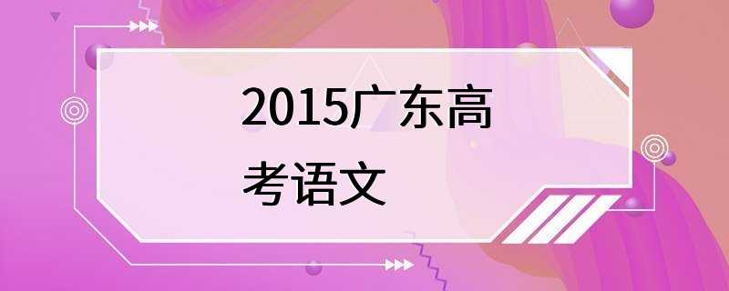 2015广东高考语文