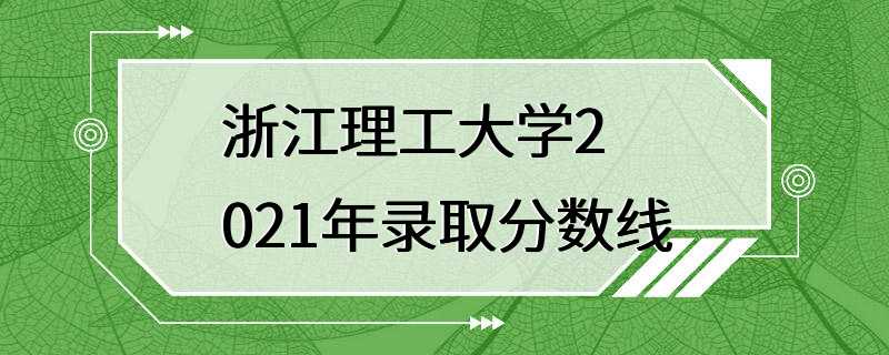 浙江理工大学2021年录取分数线