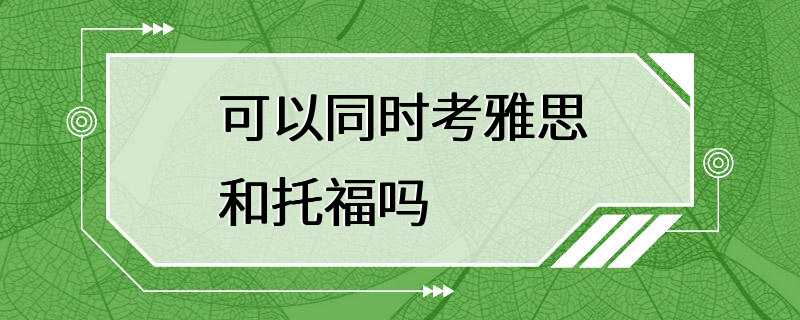 可以同时考雅思和托福吗