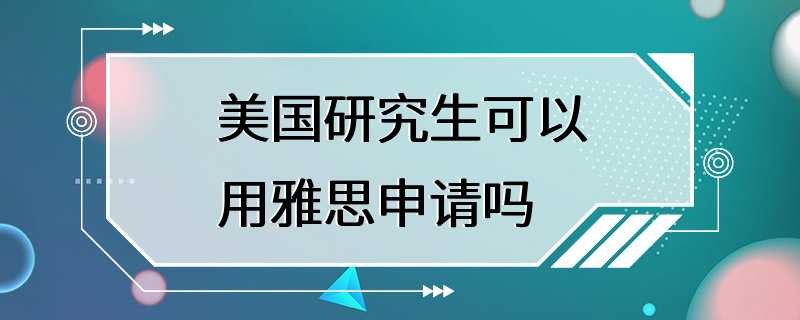 美国研究生可以用雅思申请吗