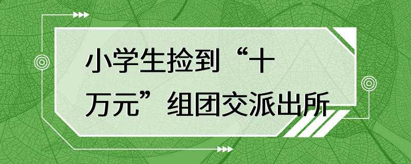 小学生捡到“十万元”组团交派出所