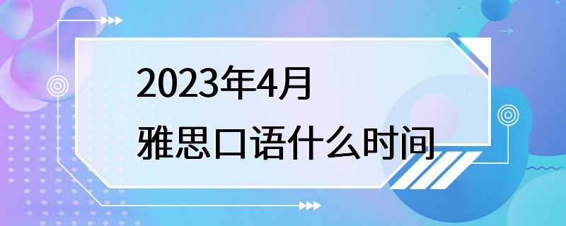 2023年4月雅思口语什么时间