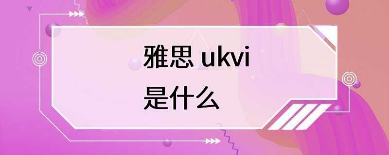 雅思 ukvi是什么