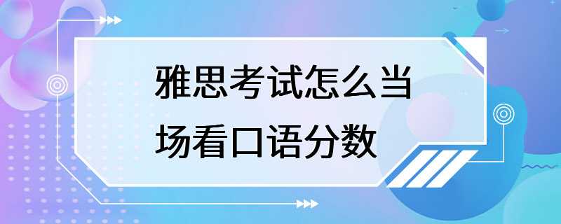 雅思考试怎么当场看口语分数