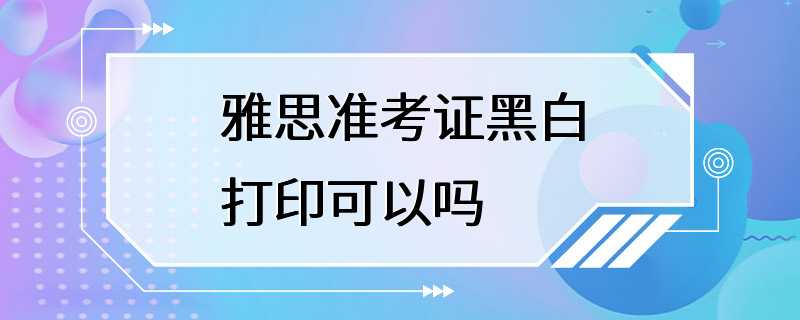 雅思准考证黑白打印可以吗