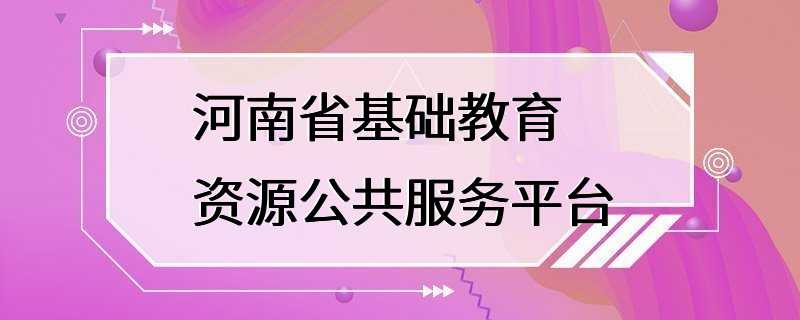 河南省基础教育资源公共服务平台