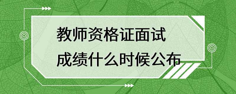 教师资格证面试成绩什么时候公布