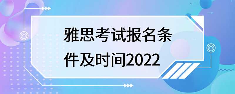 雅思考试报名条件及时间2022