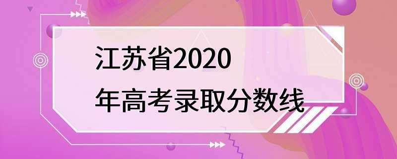 江苏省2020年高考录取分数线