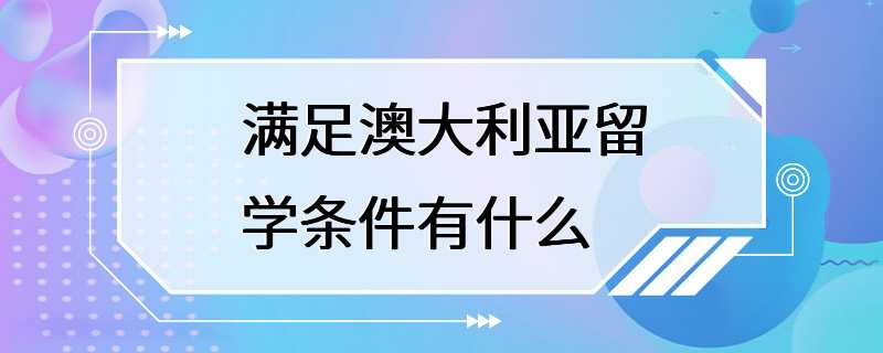 满足澳大利亚留学条件有什么