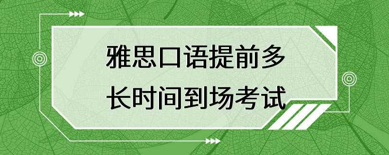 雅思口语提前多长时间到场考试