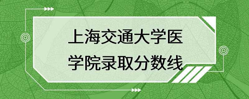 上海交通大学医学院录取分数线