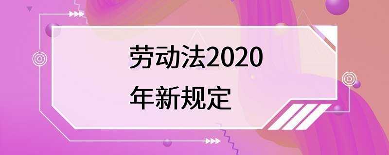 劳动法2020年新规定